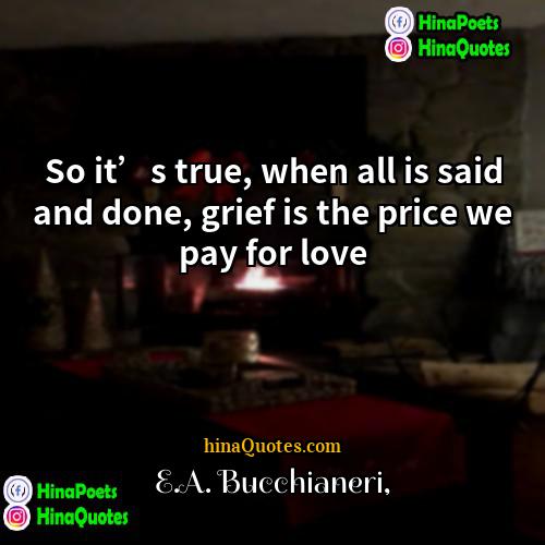 EA Bucchianeri Quotes | So it’s true, when all is said